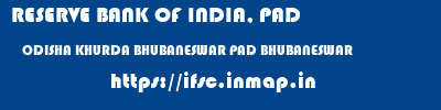 RESERVE BANK OF INDIA, PAD  ODISHA KHURDA BHUBANESWAR PAD BHUBANESWAR  ifsc code